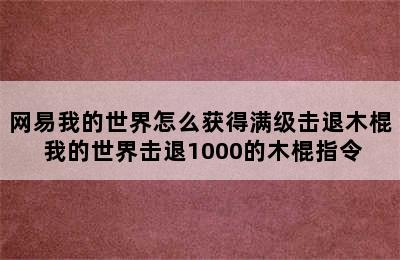 网易我的世界怎么获得满级击退木棍 我的世界击退1000的木棍指令